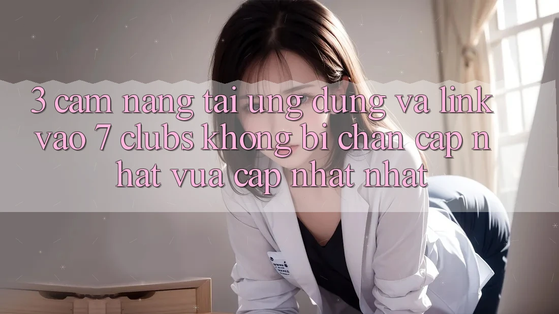 3. Cẩm nang Tải Ứng dụng Và Link Vào 7 clubs Không Bị Chặn - Cập Nhật Vừa cập nhật Nhất