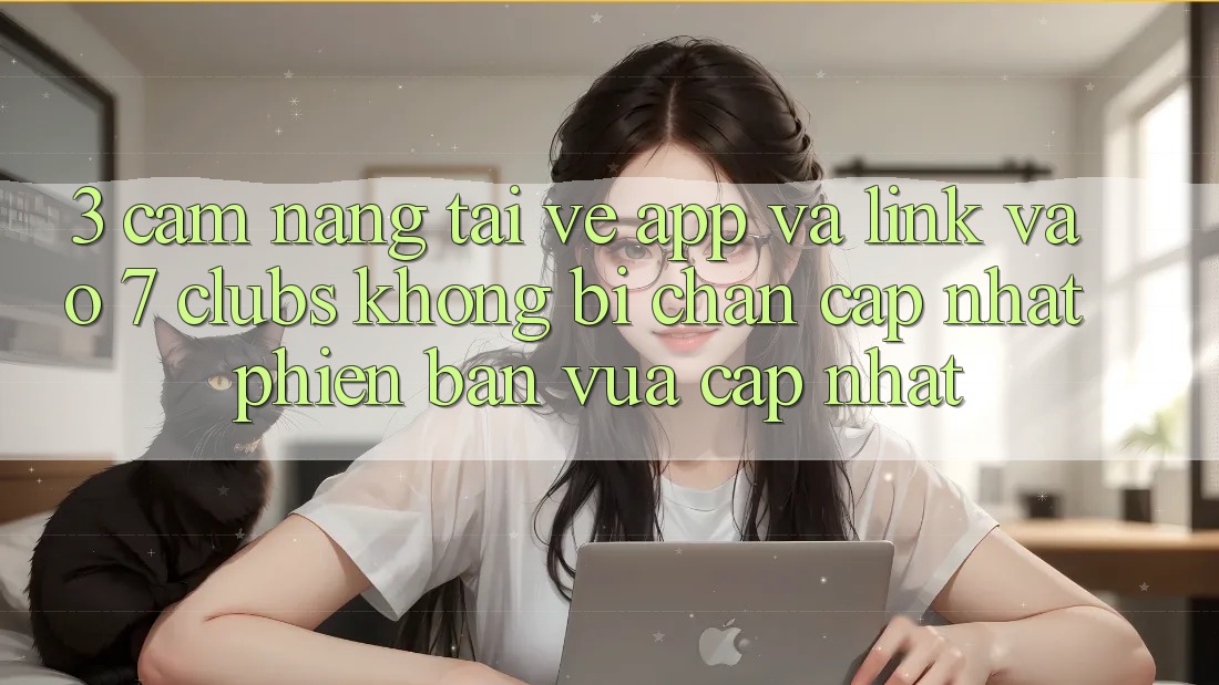 3. Cẩm nang Tải về App Và Link Vào 7 clubs Không Bị Chặn - Cập Nhật Phiên bản vừa cập nhật