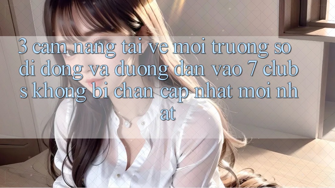 3. Cẩm nang Tải về Môi trường số di động Và Đường dẫn Vào 7 clubs Không Bị Chặn - Cập Nhật Mới nhất