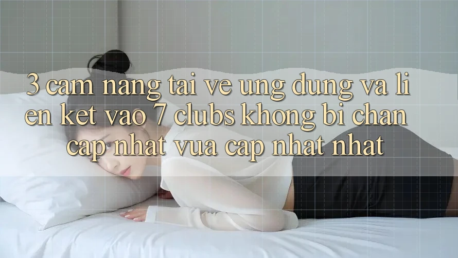 3. Cẩm nang Tải về Ứng dụng Và Liên kết Vào 7 clubs Không Bị Chặn - Cập Nhật Vừa cập nhật Nhất