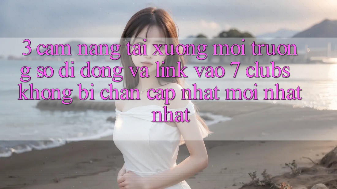 3. Cẩm nang Tải xuống Môi trường số di động Và Link Vào 7 clubs Không Bị Chặn - Cập Nhật Mới nhất Nhất