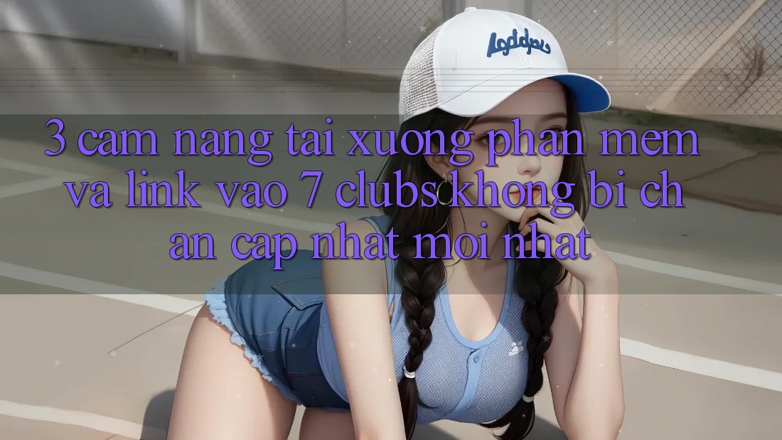 3. Cẩm nang Tải xuống Phần mềm Và Link Vào 7 clubs Không Bị Chặn - Cập Nhật Mới Nhất
