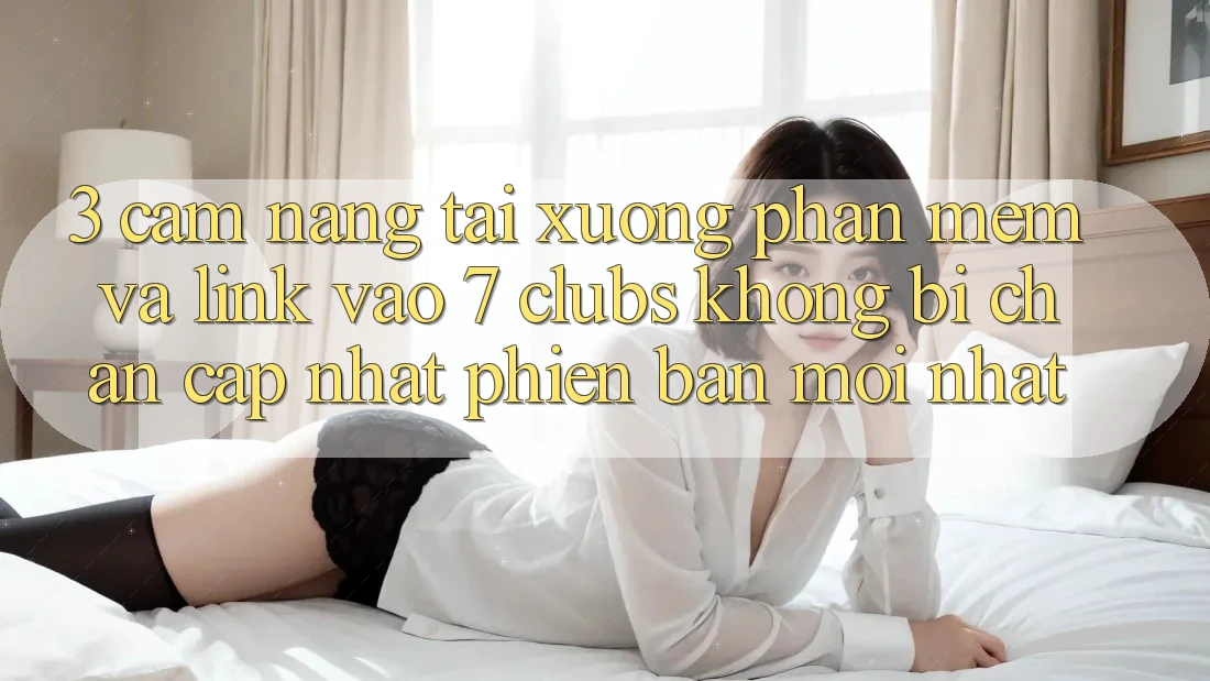 3. Cẩm nang Tải xuống Phần mềm Và Link Vào 7 clubs Không Bị Chặn - Cập Nhật Phiên bản mới Nhất
