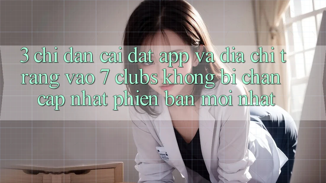 3. Chỉ dẫn Cài đặt App Và Địa chỉ trang Vào 7 clubs Không Bị Chặn - Cập Nhật Phiên bản mới Nhất