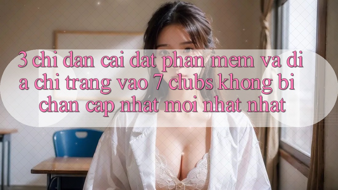 3. Chỉ dẫn Cài đặt Phần mềm Và Địa chỉ trang Vào 7 clubs Không Bị Chặn - Cập Nhật Mới nhất Nhất
