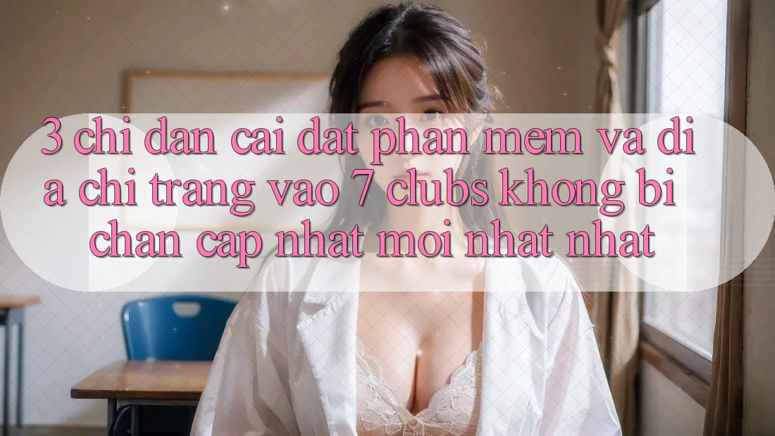 3. Chỉ dẫn Cài đặt Phần mềm Và Địa chỉ trang Vào 7 clubs Không Bị Chặn - Cập Nhật Mới nhất Nhất
