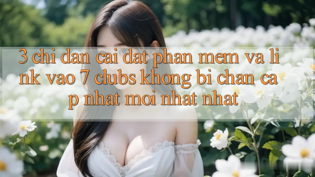 3. Chỉ dẫn Cài đặt Phần mềm Và Link Vào 7 clubs Không Bị Chặn - Cập Nhật Mới nhất nhất 3. Chỉ dẫn Cài đặt Phần mềm Và Link Vào 7 clubs Không Bị Chặn - Cập Nhật Mới nhất nhất
