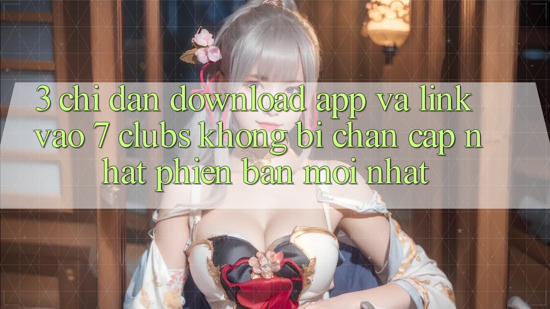 3. Chỉ dẫn Download App Và Link Vào 7 clubs Không Bị Chặn - Cập Nhật Phiên bản mới Nhất 3. Chỉ dẫn Download App Và Link Vào 7 clubs Không Bị Chặn - Cập Nhật Phiên bản mới Nhất