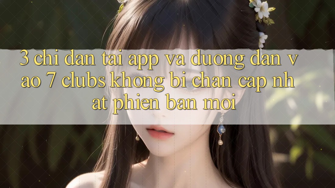 3. Chỉ dẫn Tải App Và Đường dẫn Vào 7 clubs Không Bị Chặn - Cập Nhật Phiên bản mới