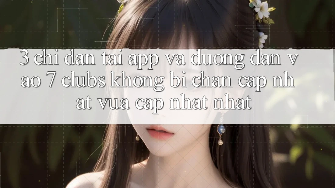 3. Chỉ dẫn Tải App Và Đường dẫn Vào 7 clubs Không Bị Chặn - Cập Nhật Vừa cập nhật Nhất