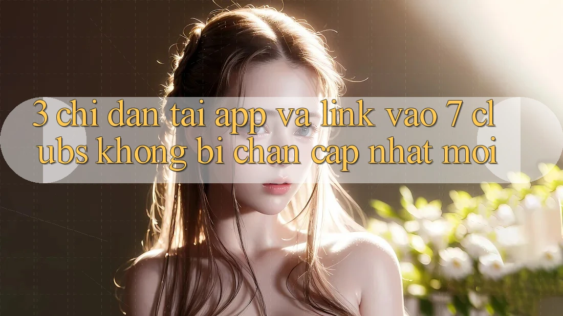 3. Chỉ dẫn Tải App Và Link Vào 7 clubs Không Bị Chặn - Cập Nhật Mới