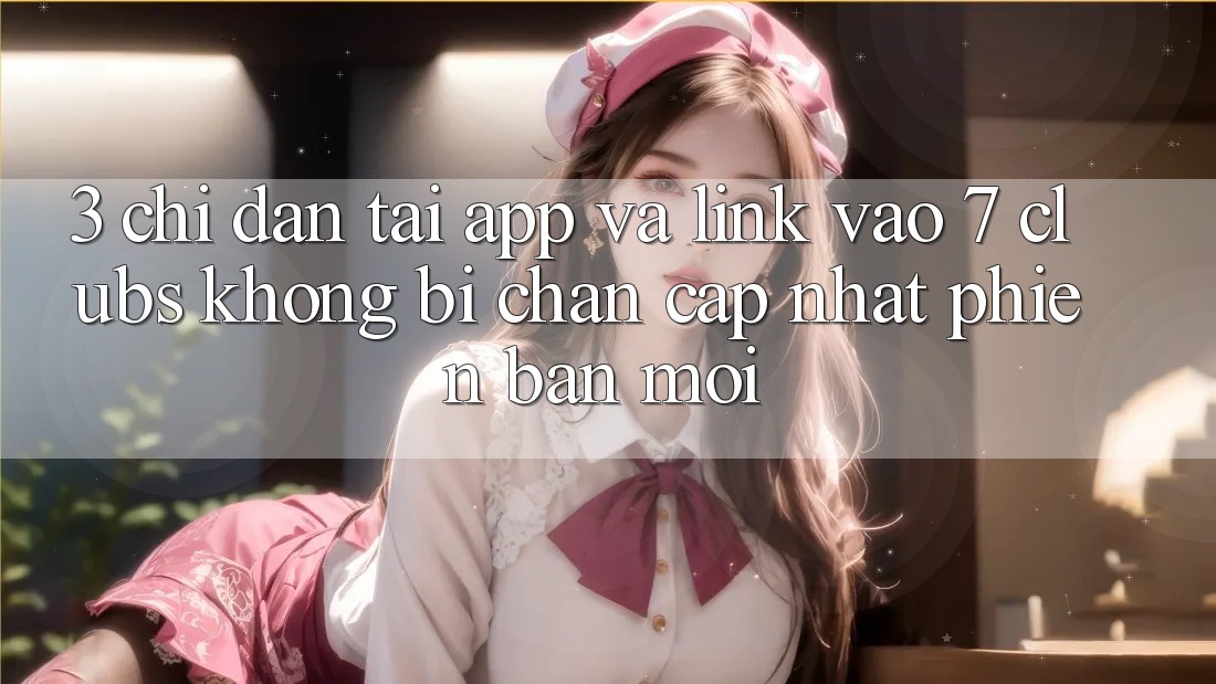 3. Chỉ dẫn Tải App Và Link Vào 7 clubs Không Bị Chặn - Cập Nhật Phiên bản mới