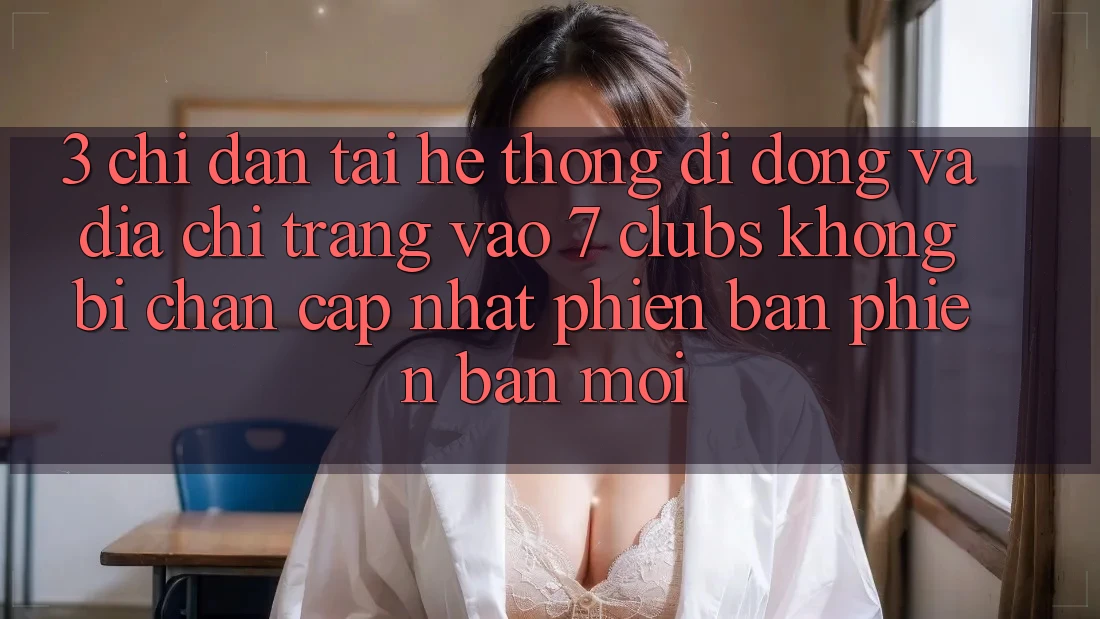 3. Chỉ dẫn Tải Hệ thống di động Và Địa chỉ trang Vào 7 clubs Không Bị Chặn - Cập Nhật Phiên bản phiên bản mới