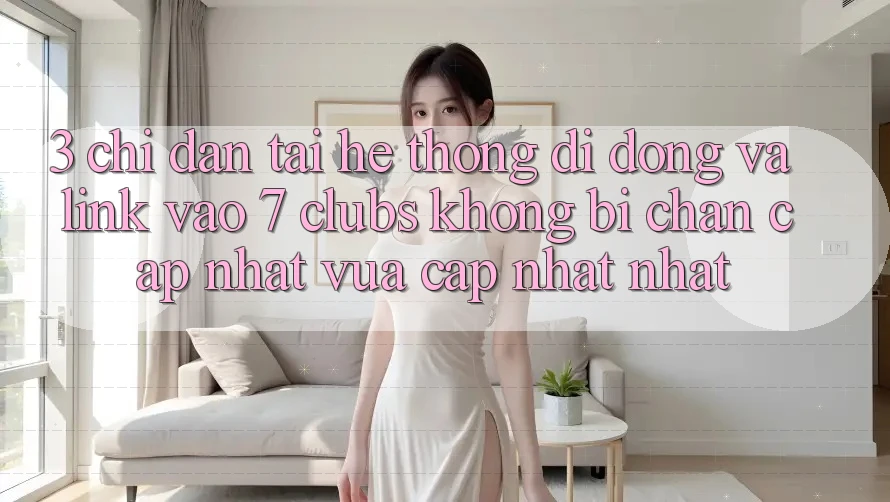 3. Chỉ dẫn Tải Hệ thống di động Và Link Vào 7 clubs Không Bị Chặn - Cập Nhật Vừa cập nhật Nhất 3. Chỉ dẫn Tải Hệ thống di động Và Link Vào 7 clubs Không Bị Chặn - Cập Nhật Vừa cập nhật Nhất