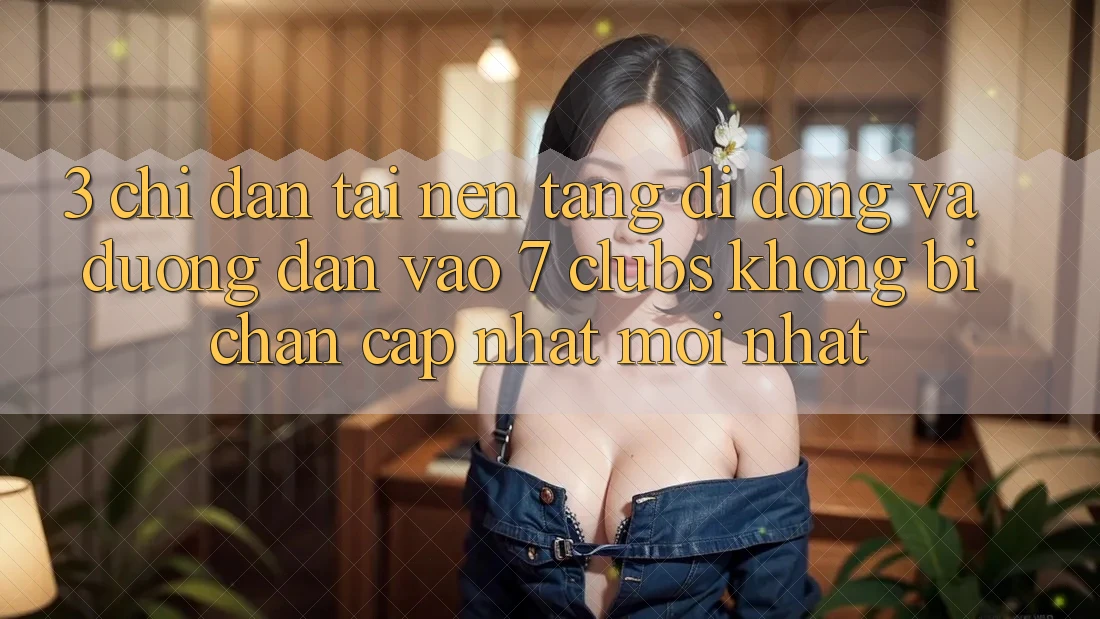 3. Chỉ dẫn Tải Nền tảng di động Và Đường dẫn Vào 7 clubs Không Bị Chặn - Cập Nhật Mới Nhất