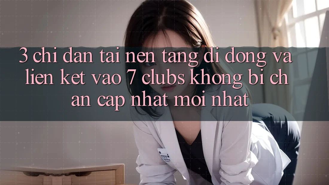 3. Chỉ dẫn Tải Nền tảng di động Và Liên kết Vào 7 clubs Không Bị Chặn - Cập Nhật Mới Nhất