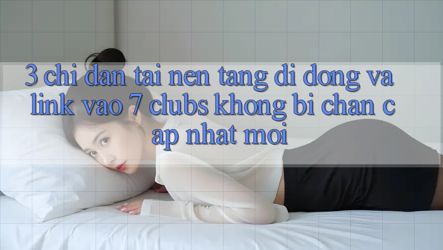 3. Chỉ dẫn Tải Nền tảng di động Và Link Vào 7 clubs Không Bị Chặn - Cập Nhật Mới 3. Chỉ dẫn Tải Nền tảng di động Và Link Vào 7 clubs Không Bị Chặn - Cập Nhật Mới
