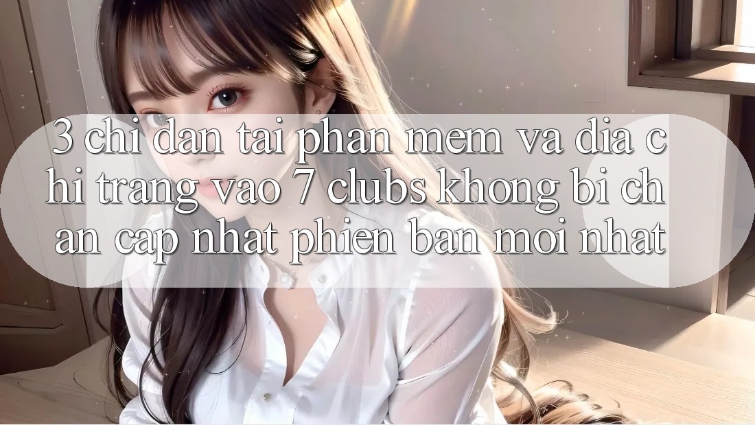 3. Chỉ dẫn Tải Phần mềm Và Địa chỉ trang Vào 7 clubs Không Bị Chặn - Cập Nhật Phiên bản mới Nhất