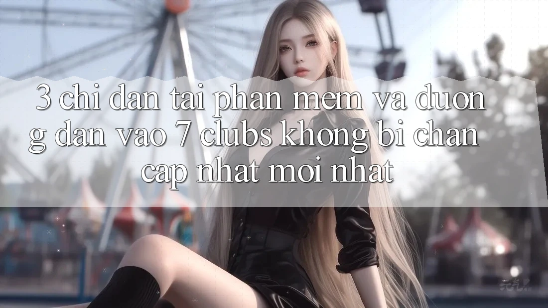 3. Chỉ dẫn Tải Phần mềm Và Đường dẫn Vào 7 clubs Không Bị Chặn - Cập Nhật Mới Nhất