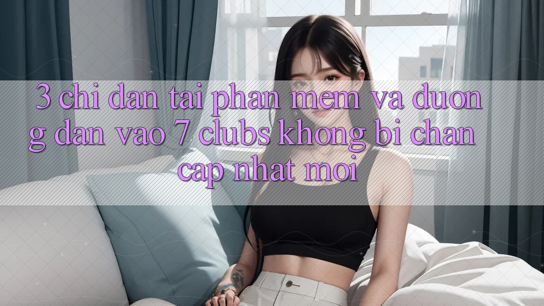 3. Chỉ dẫn Tải Phần mềm Và Đường dẫn Vào 7 clubs Không Bị Chặn - Cập Nhật Mới 3. Chỉ dẫn Tải Phần mềm Và Đường dẫn Vào 7 clubs Không Bị Chặn - Cập Nhật Mới