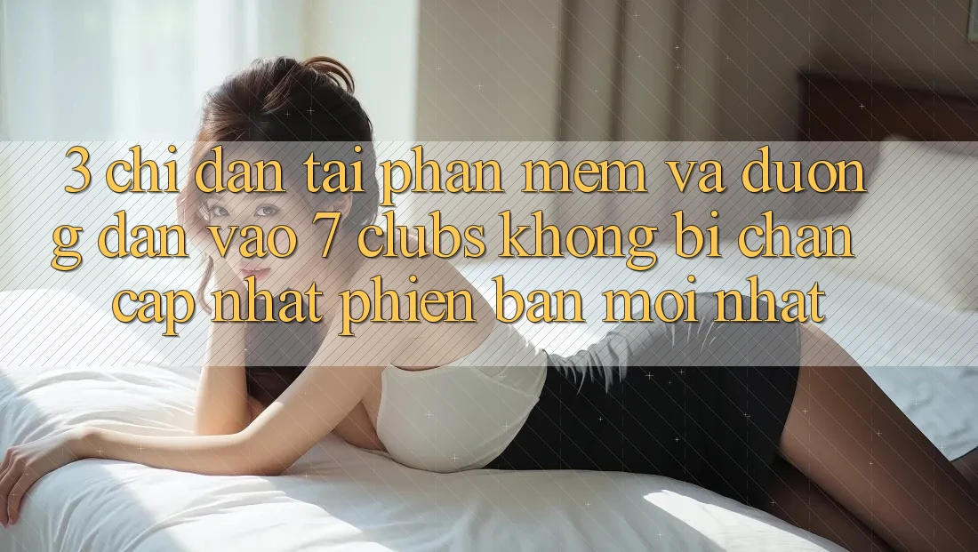 3. Chỉ dẫn Tải Phần mềm Và Đường dẫn Vào 7 clubs Không Bị Chặn - Cập Nhật Phiên bản mới Nhất