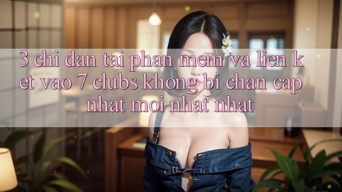 3. Chỉ dẫn Tải Phần mềm Và Liên kết Vào 7 clubs Không Bị Chặn - Cập Nhật Mới nhất Nhất