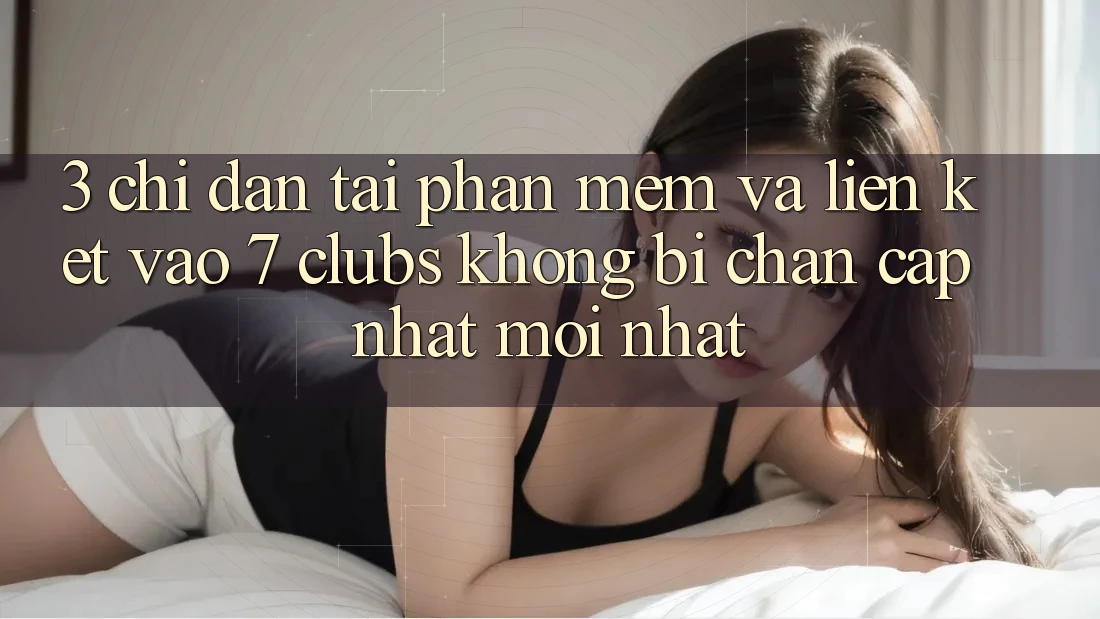 3. Chỉ dẫn Tải Phần mềm Và Liên kết Vào 7 clubs Không Bị Chặn - Cập Nhật Mới Nhất