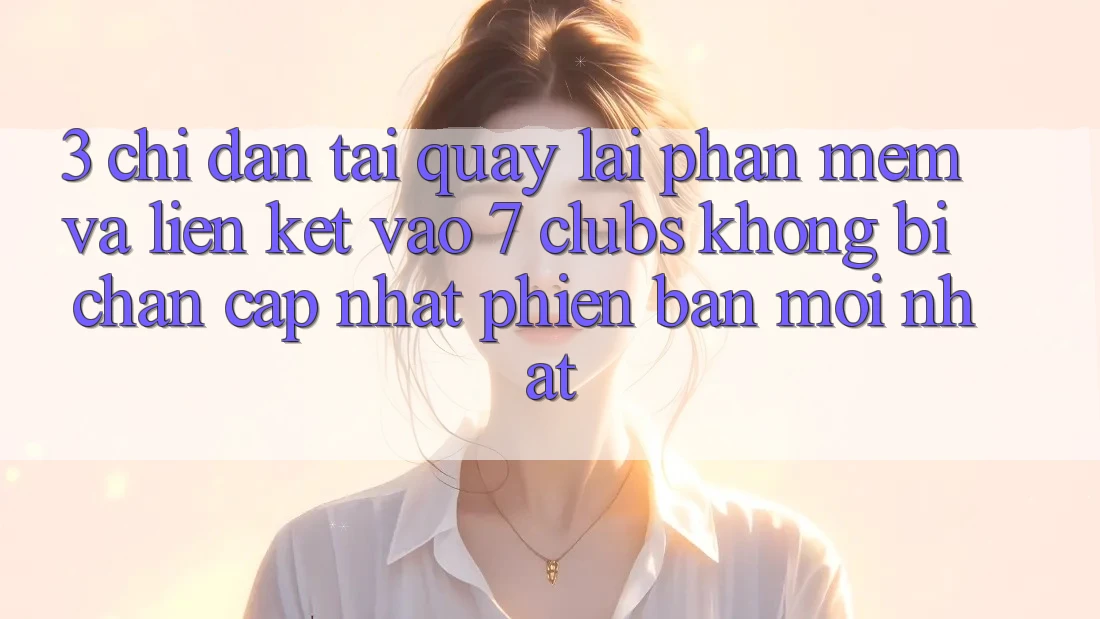 3. Chỉ dẫn Tải quay lại Phần mềm Và Liên kết Vào 7 clubs Không Bị Chặn - Cập Nhật Phiên bản mới Nhất