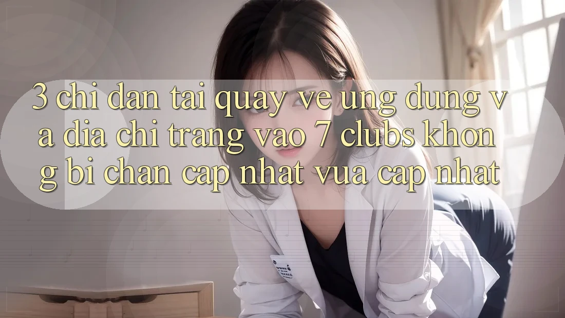 3. Chỉ dẫn Tải quay về Ứng dụng Và Địa chỉ trang Vào 7 clubs Không Bị Chặn - Cập Nhật Vừa cập nhật