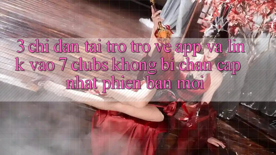 3. Chỉ dẫn Tải trở trở về App Và Link Vào 7 clubs Không Bị Chặn - Cập Nhật Phiên bản mới