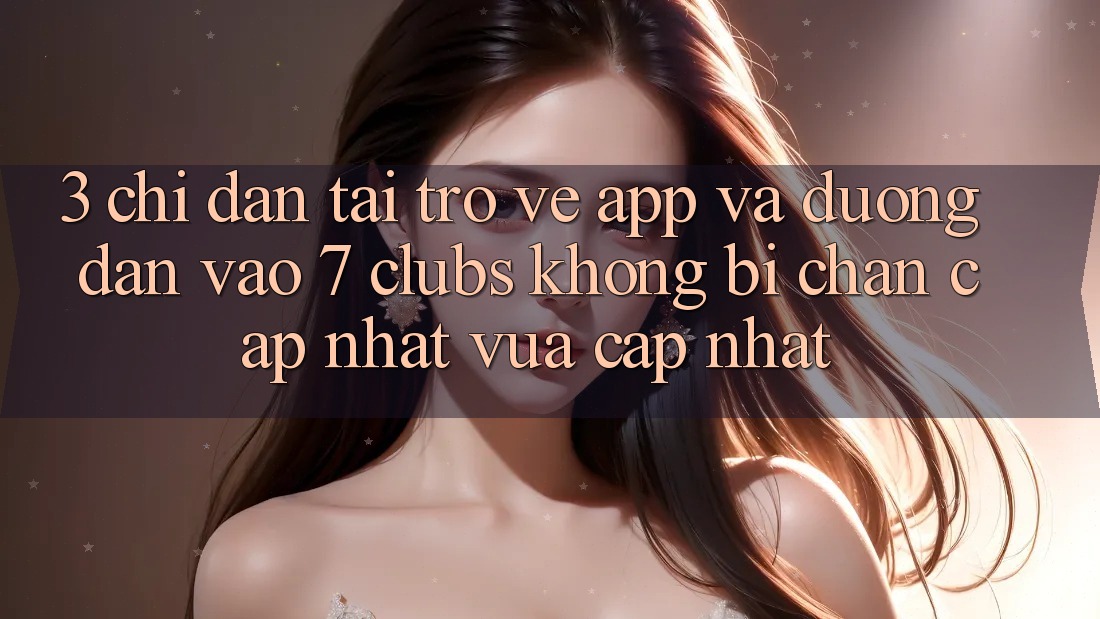 3. Chỉ dẫn Tải trở về App Và Đường dẫn Vào 7 clubs Không Bị Chặn - Cập Nhật Vừa cập nhật
