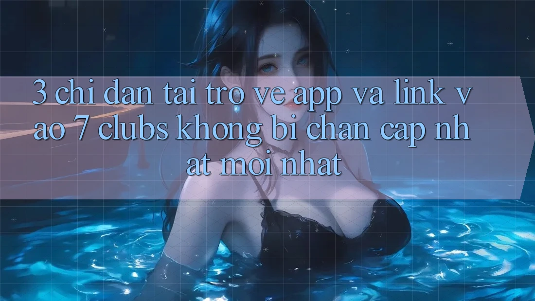 3. Chỉ dẫn Tải trở về App Và Link Vào 7 clubs Không Bị Chặn - Cập Nhật Mới Nhất
