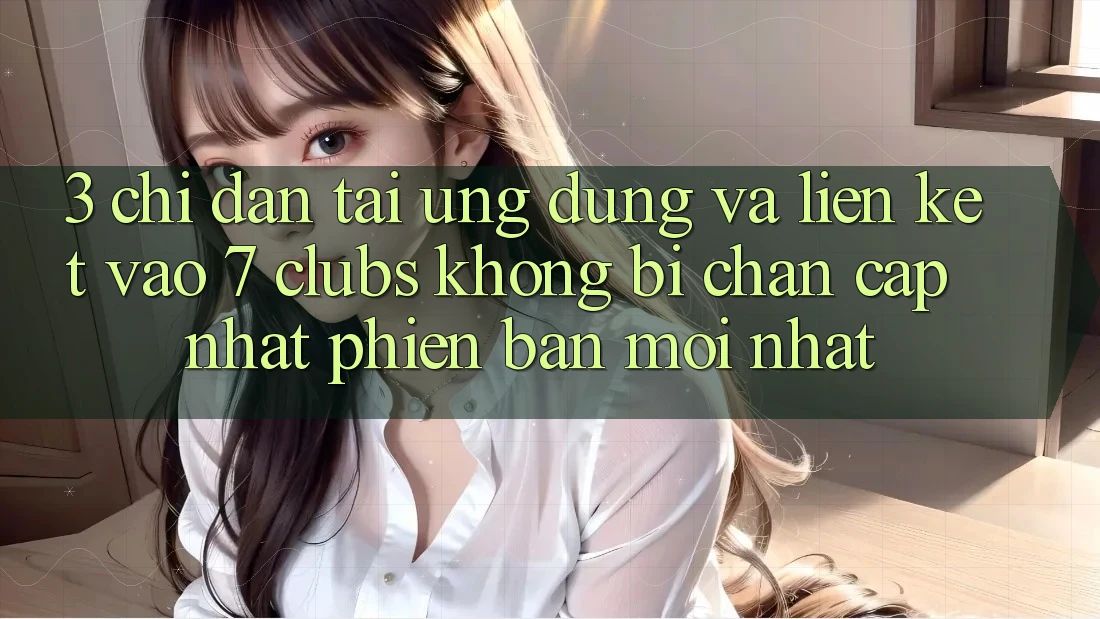 3. Chỉ dẫn Tải Ứng dụng Và Liên kết Vào 7 clubs Không Bị Chặn - Cập Nhật Phiên bản mới Nhất