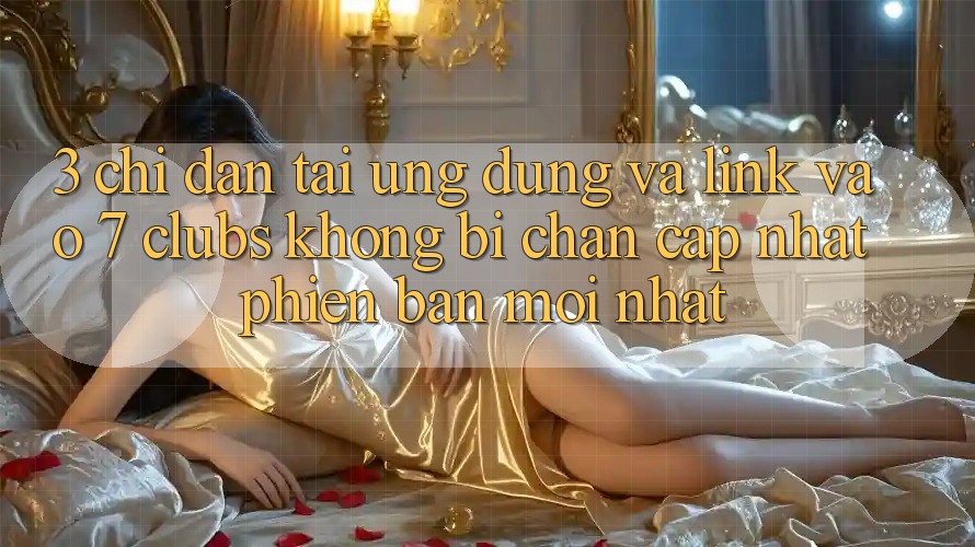 3. Chỉ dẫn Tải Ứng dụng Và Link Vào 7 clubs Không Bị Chặn - Cập Nhật Phiên bản mới Nhất
