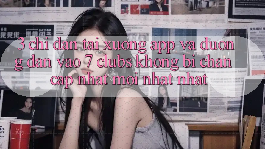 3. Chỉ dẫn Tải xuống App Và Đường dẫn Vào 7 clubs Không Bị Chặn - Cập Nhật Mới nhất Nhất