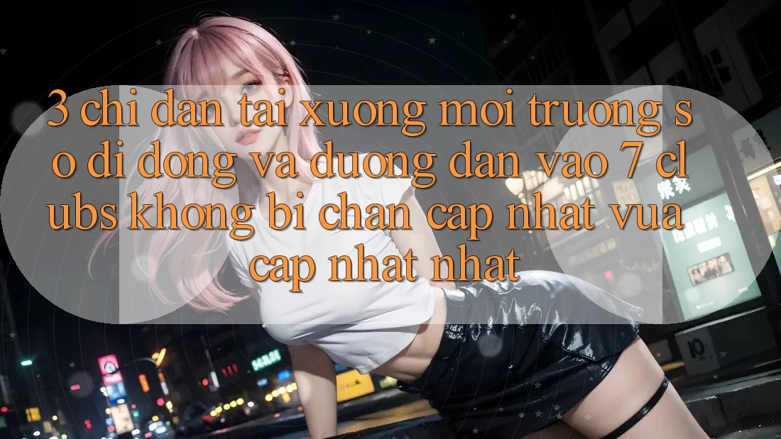 3. Chỉ dẫn Tải xuống Môi trường số di động Và Đường dẫn Vào 7 clubs Không Bị Chặn - Cập Nhật Vừa cập nhật Nhất