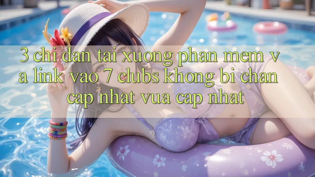 3. Chỉ dẫn Tải xuống Phần mềm Và Link Vào 7 clubs Không Bị Chặn - Cập Nhật Vừa cập nhật