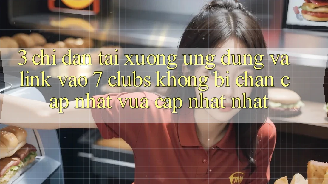 3. Chỉ dẫn Tải xuống Ứng dụng Và Link Vào 7 clubs Không Bị Chặn - Cập Nhật Vừa cập nhật Nhất