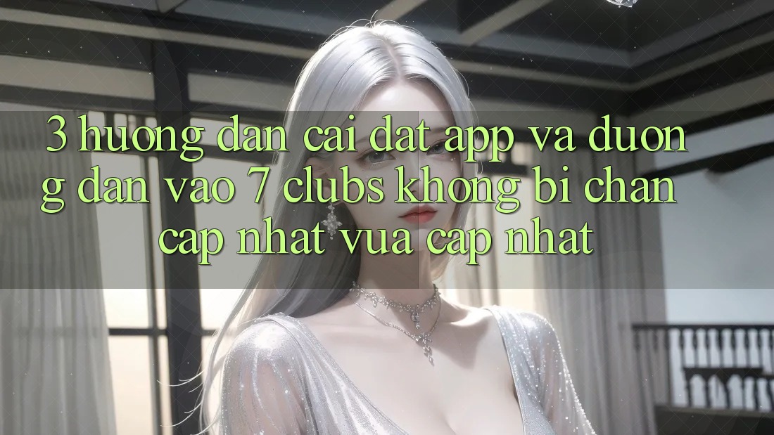 3. Hướng Dẫn Cài đặt App Và Đường dẫn Vào 7 clubs Không Bị Chặn - Cập Nhật Vừa cập nhật 3. Hướng Dẫn Cài đặt App Và Đường dẫn Vào 7 clubs Không Bị Chặn - Cập Nhật Vừa cập nhật
