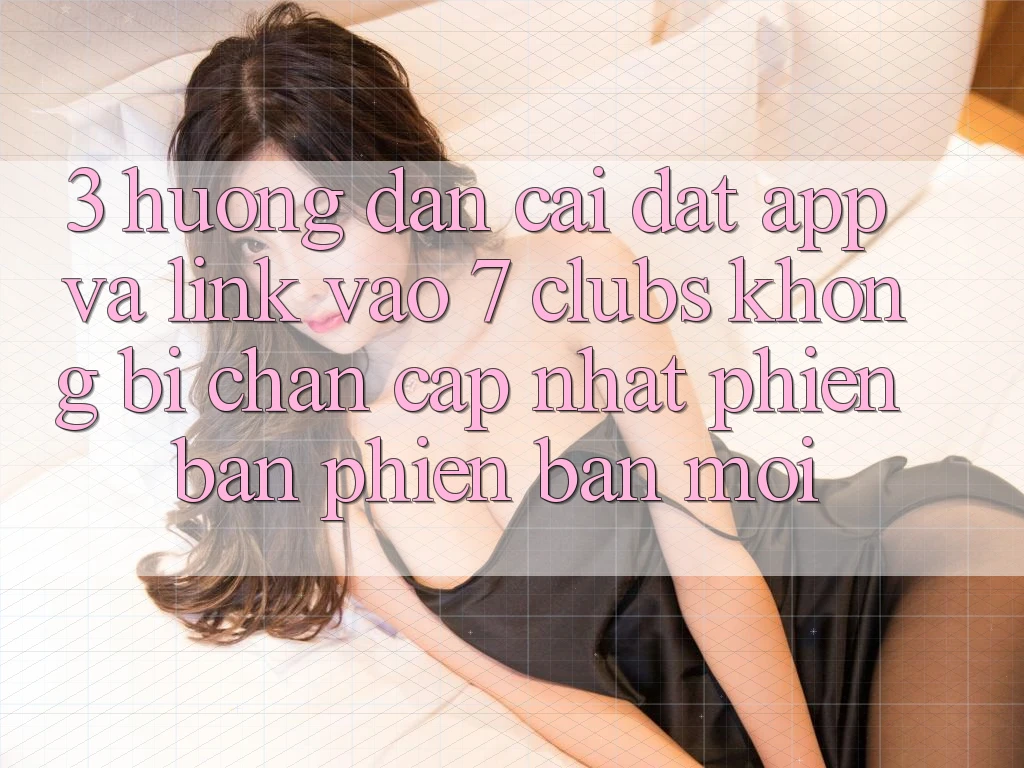 3. Hướng Dẫn Cài đặt App Và Link Vào 7 clubs Không Bị Chặn - Cập Nhật Phiên bản phiên bản mới