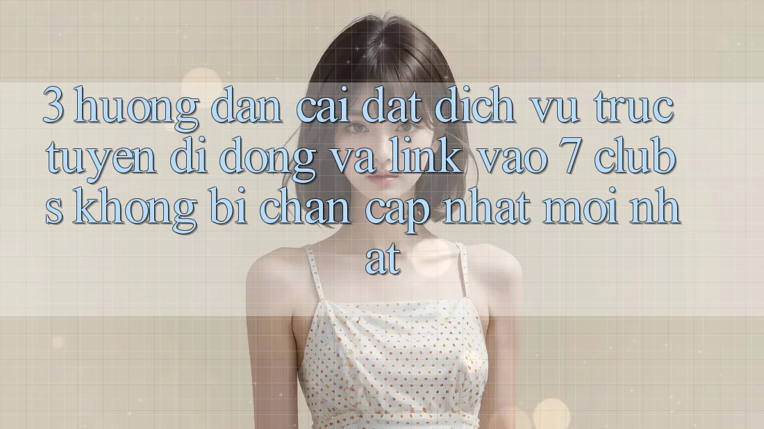 3. Hướng Dẫn Cài đặt Dịch vụ trực tuyến di động Và Link Vào 7 clubs Không Bị Chặn - Cập Nhật Mới nhất