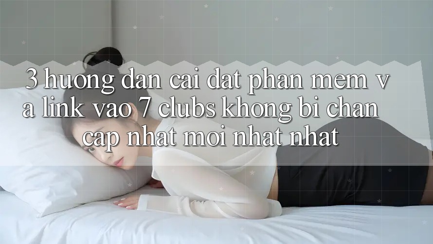 3. Hướng dẫn Cài đặt Phần mềm Và Link Vào 7 clubs Không Bị Chặn - Cập Nhật Mới nhất Nhất