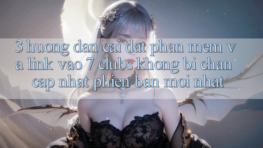 3. Hướng Dẫn Cài đặt Phần mềm Và Link Vào 7 clubs Không Bị Chặn - Cập Nhật Phiên bản mới Nhất