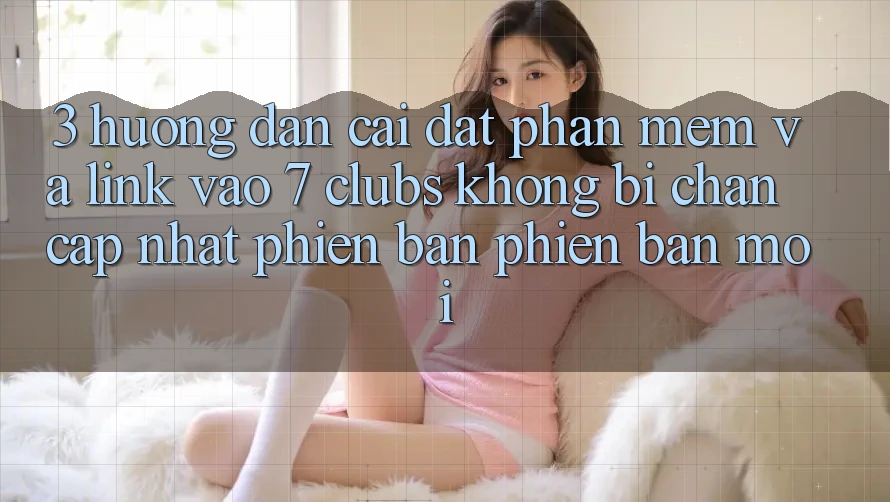 3. Hướng Dẫn Cài đặt Phần mềm Và Link Vào 7 clubs Không Bị Chặn - Cập Nhật Phiên bản phiên bản mới