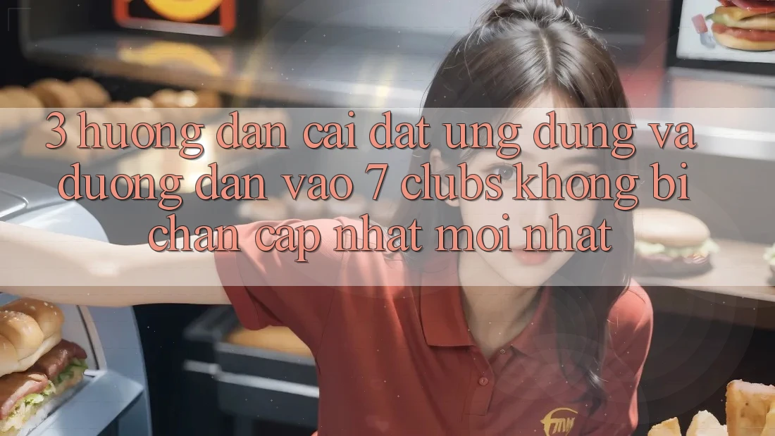 3. Hướng Dẫn Cài đặt Ứng dụng Và Đường dẫn Vào 7 clubs Không Bị Chặn - Cập Nhật Mới Nhất