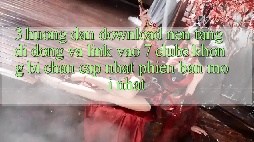 3. Hướng Dẫn Download Nền tảng di động Và Link Vào 7 clubs Không Bị Chặn - Cập Nhật Phiên bản mới nhất