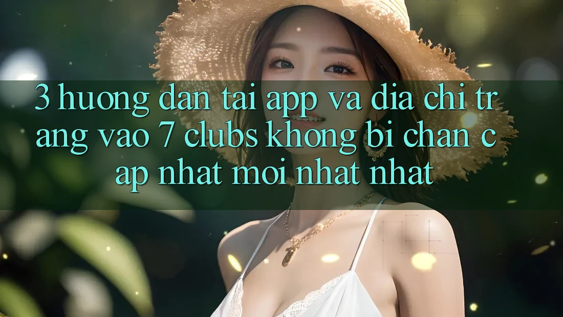 3. Hướng Dẫn Tải App Và Địa chỉ trang Vào 7 clubs Không Bị Chặn - Cập Nhật Mới nhất Nhất
