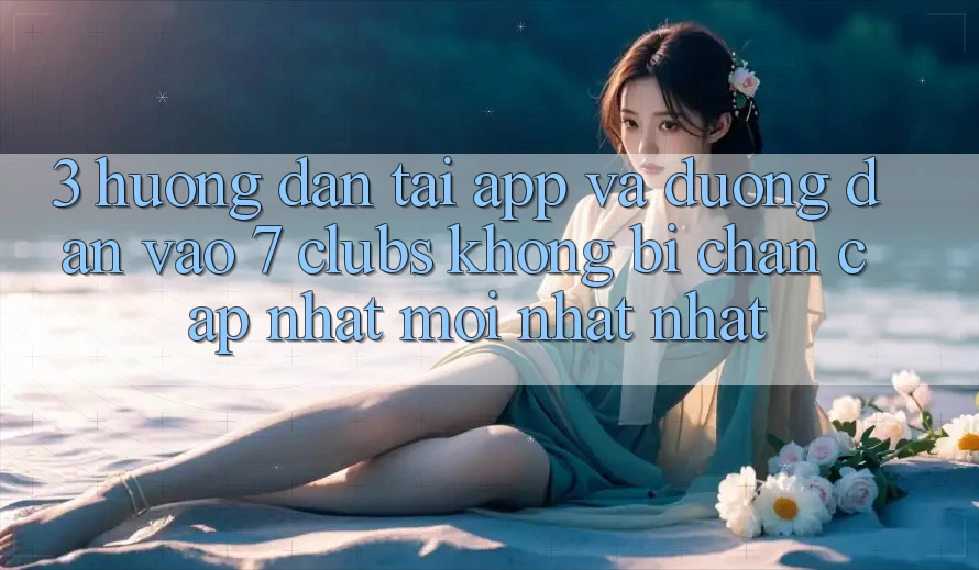3. Hướng Dẫn Tải App Và Đường dẫn Vào 7 clubs Không Bị Chặn - Cập Nhật Mới nhất Nhất