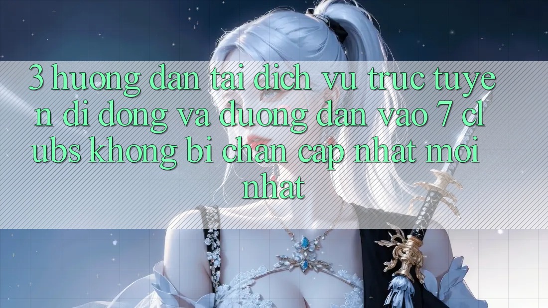 3. Hướng Dẫn Tải Dịch vụ trực tuyến di động Và Đường dẫn Vào 7 clubs Không Bị Chặn - Cập Nhật Mới Nhất