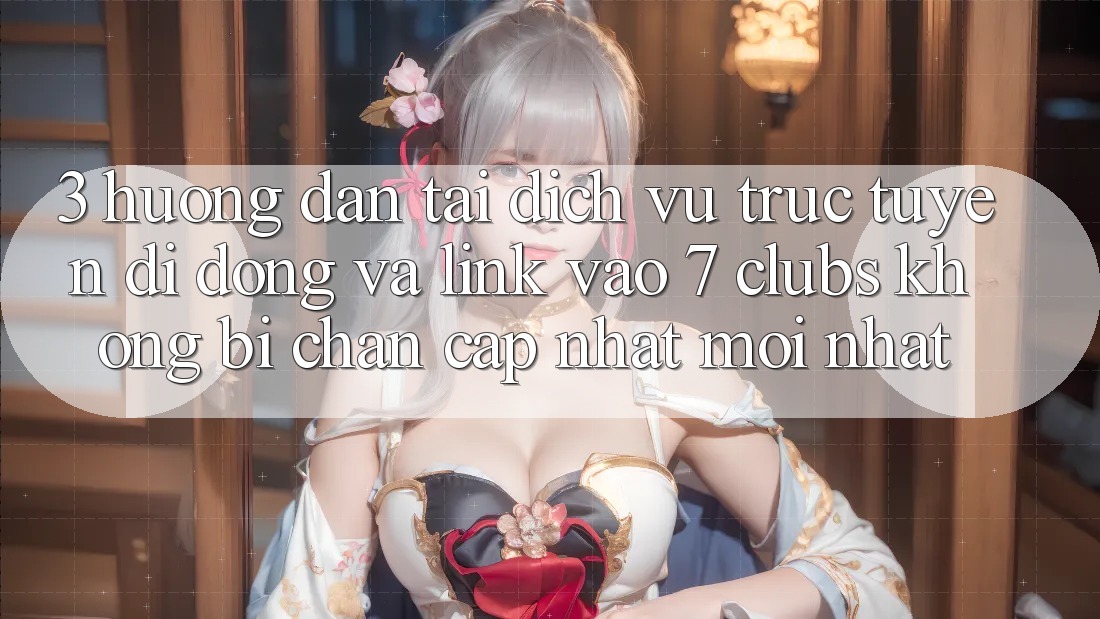 3. Hướng Dẫn Tải Dịch vụ trực tuyến di động Và Link Vào 7 clubs Không Bị Chặn - Cập Nhật Mới Nhất